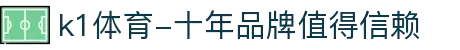 k1体育-十年品牌值得信赖